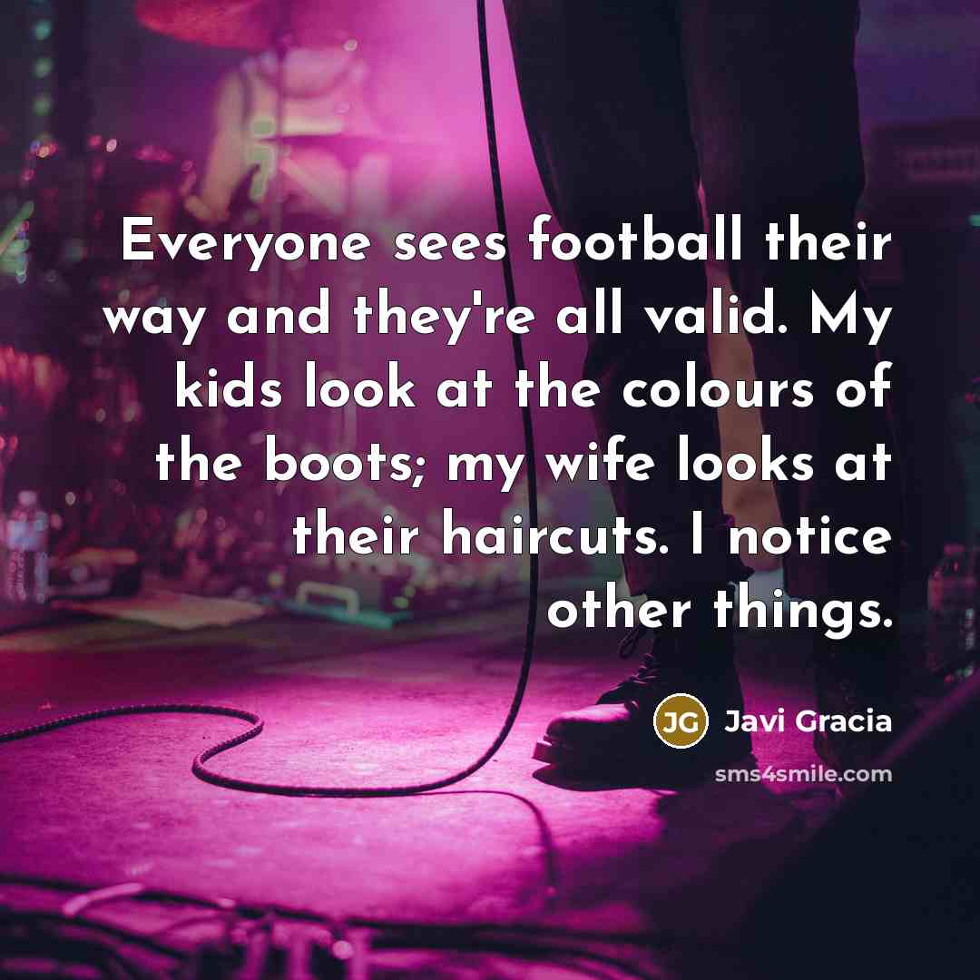 “Everyone sees football their way and they're all valid. My…” quote by Javi Gracia