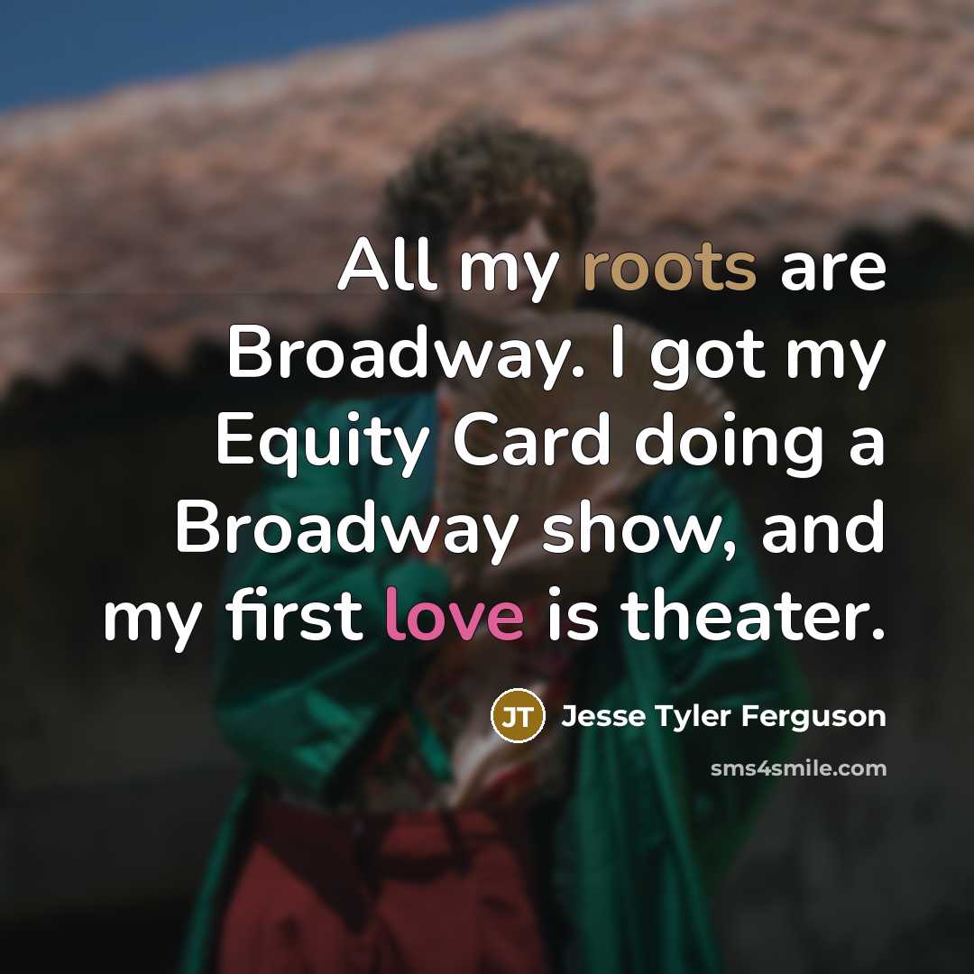 “All my roots are Broadway. I got my Equity Card doing a Broadway show, and my first love is theater.” quote by Jesse Tyler Ferguson