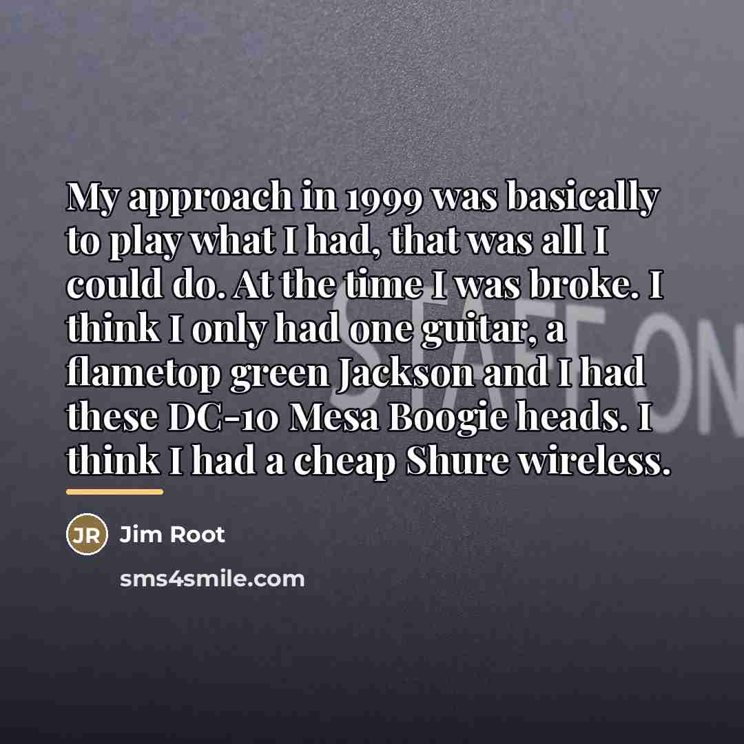 “My approach in 1999 was basically to play what I…” quote by Jim Root