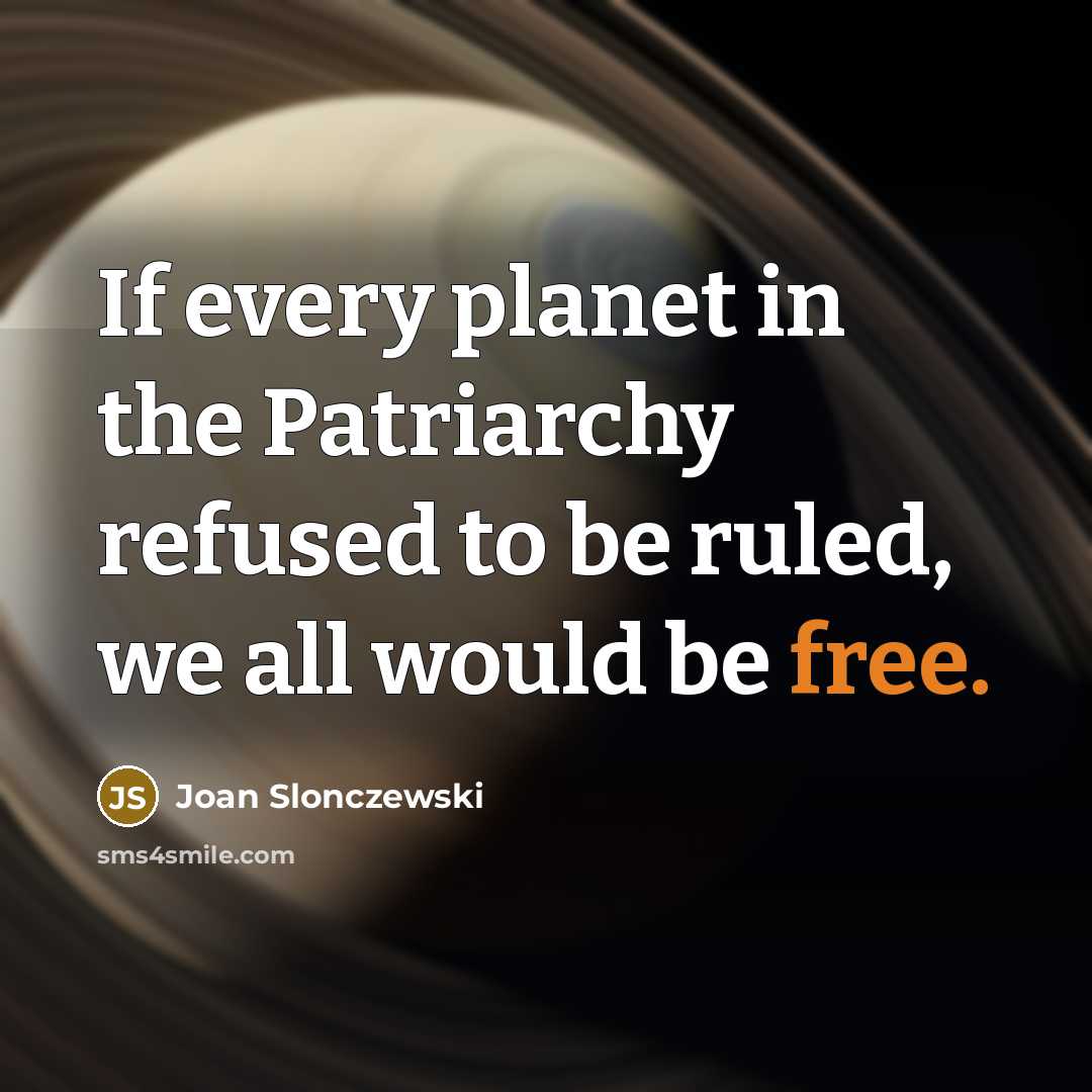“If every planet in the Patriarchy refused to be ruled,…” quote by Joan Slonczewski
