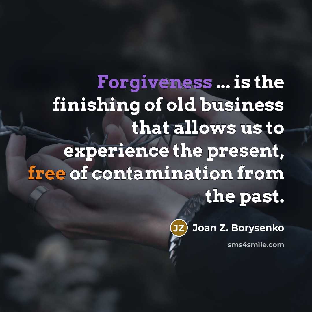 “Forgiveness ... is the finishing of old business that allows…” quote by Joan Z. Borysenko