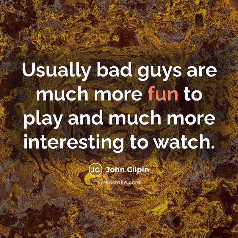 “Usually bad guys are much more fun to play and…” quote by John Gilpin