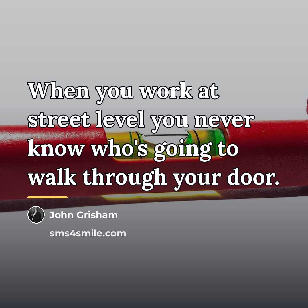 “When you work at street level you never know who's…” quote by John Grisham