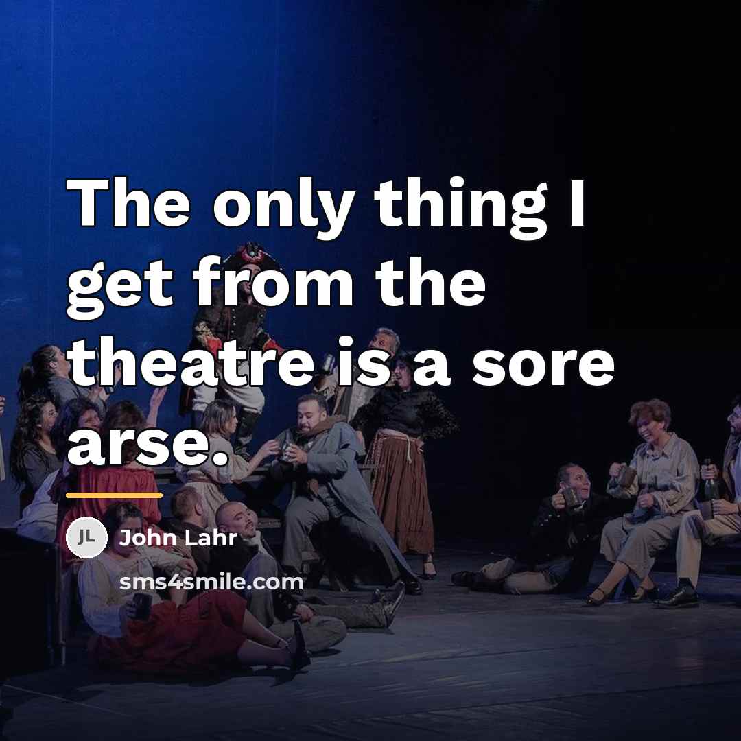 “The only thing I get from the theatre is a…” quote by John Lahr