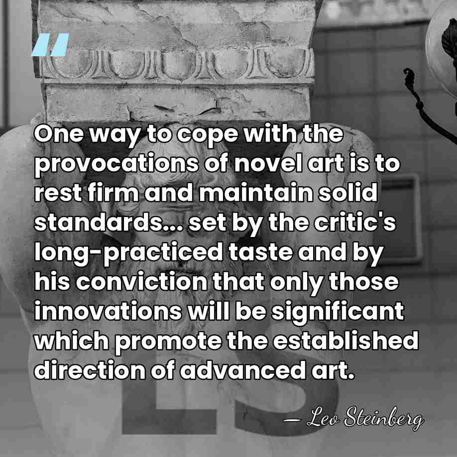 One way to cope with the provocations of novel art is to&hellip; - Leo Steinberg