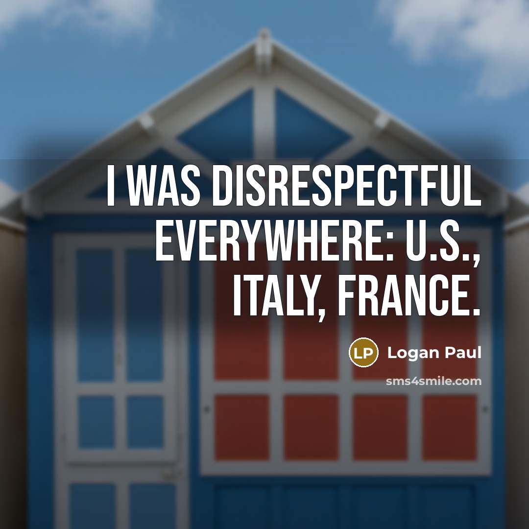 “I was disrespectful everywhere: U.S., Italy, France.…” quote by Logan Paul