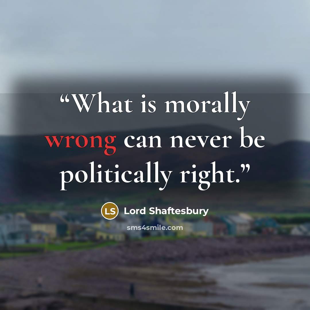 “What is morally wrong can never be politically right.” quote by Lord Shaftesbury