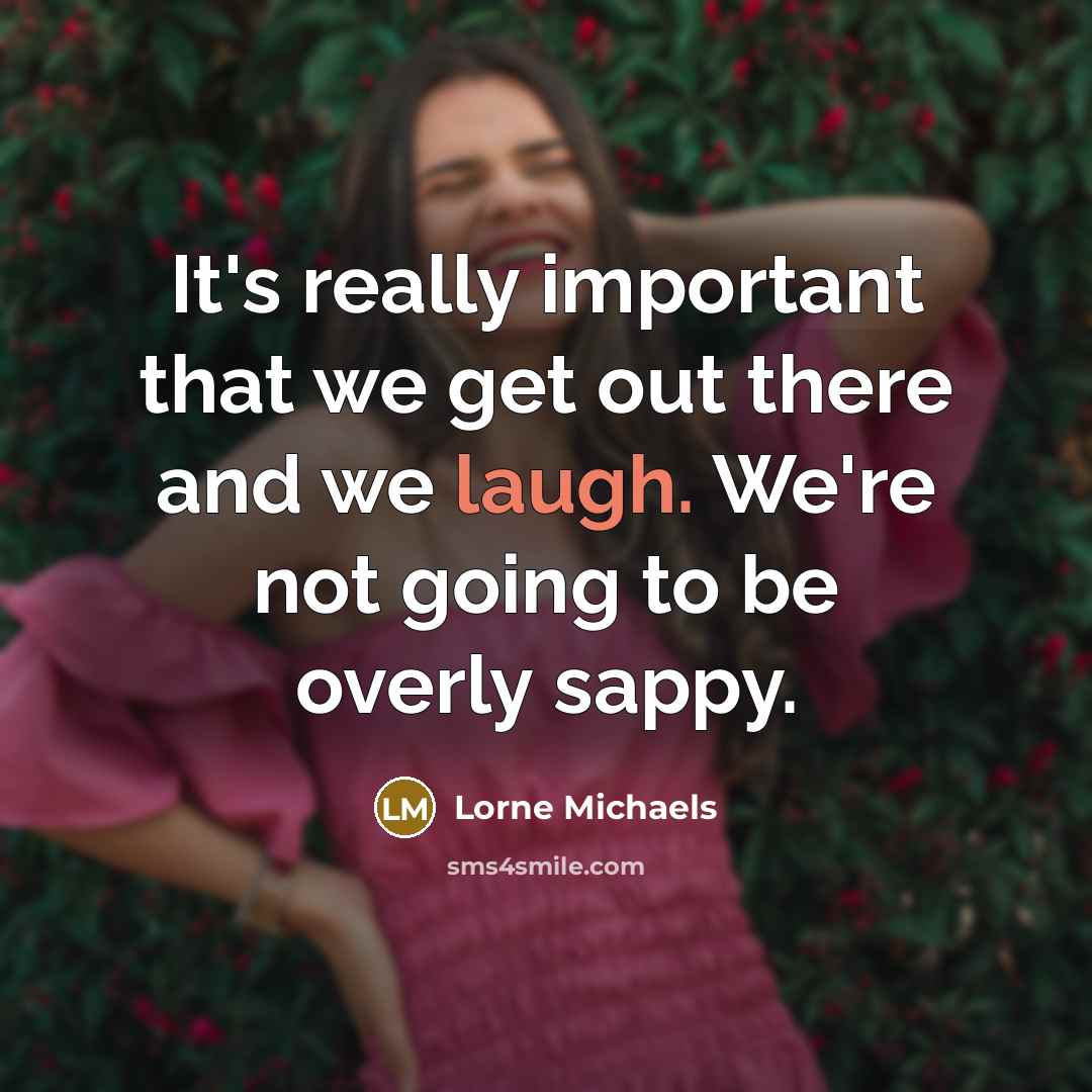“It's really important that we get out there and we…” quote by Lorne Michaels