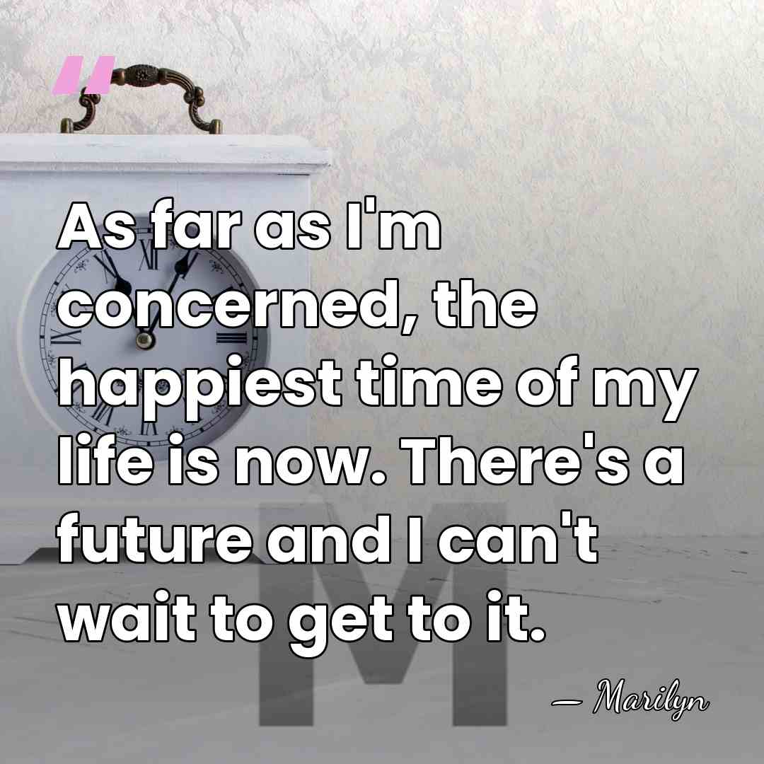 As far as I'm concerned, the happiest time of my life is&hellip; - Marilyn