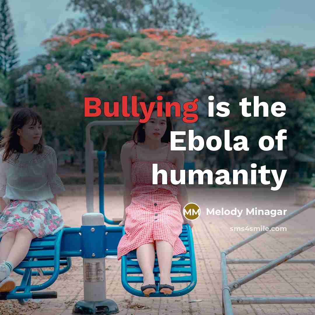 “Bullying is the Ebola of humanity…” quote by Melody Minagar
