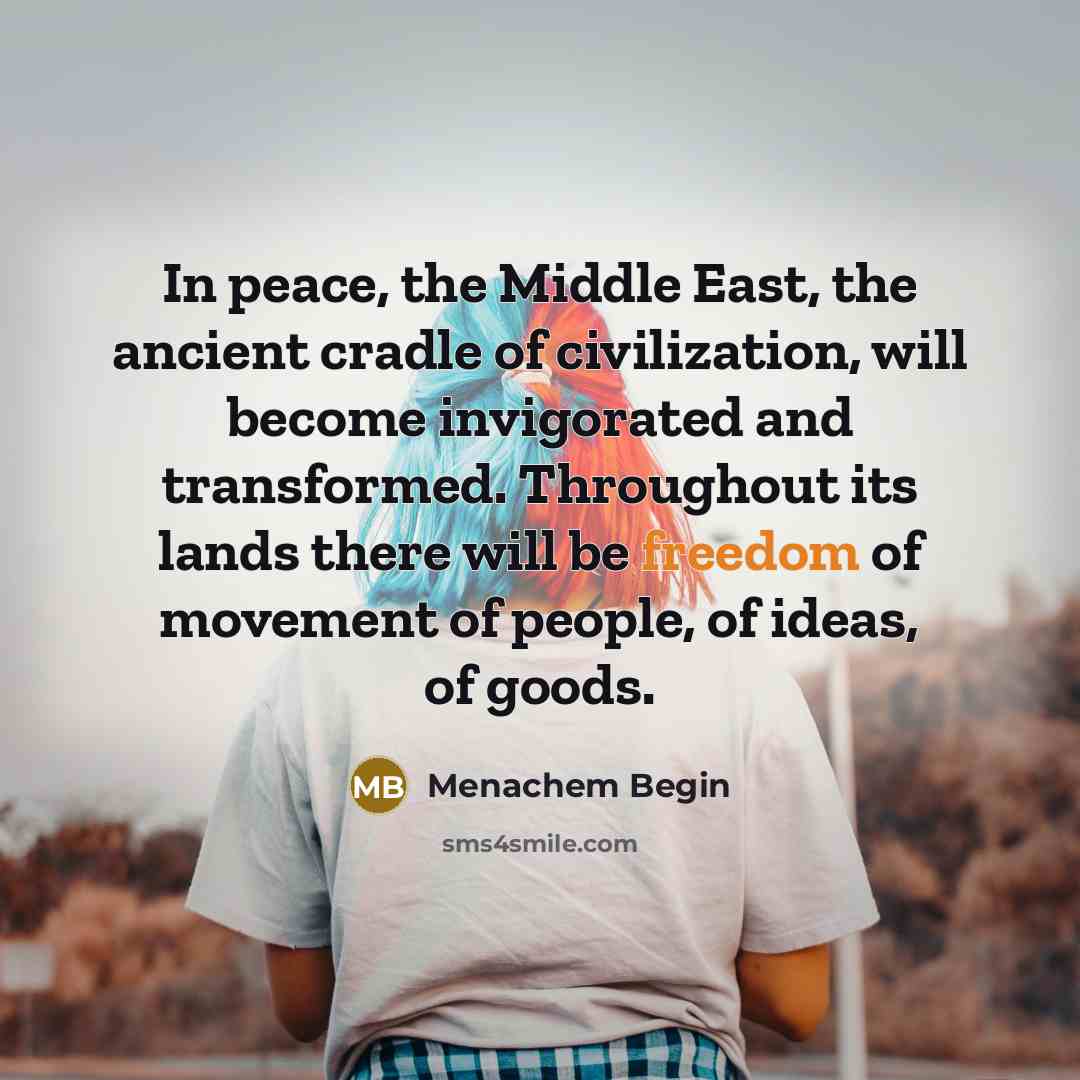 “In peace, the Middle East, the ancient cradle of civilization,…” quote by Menachem Begin