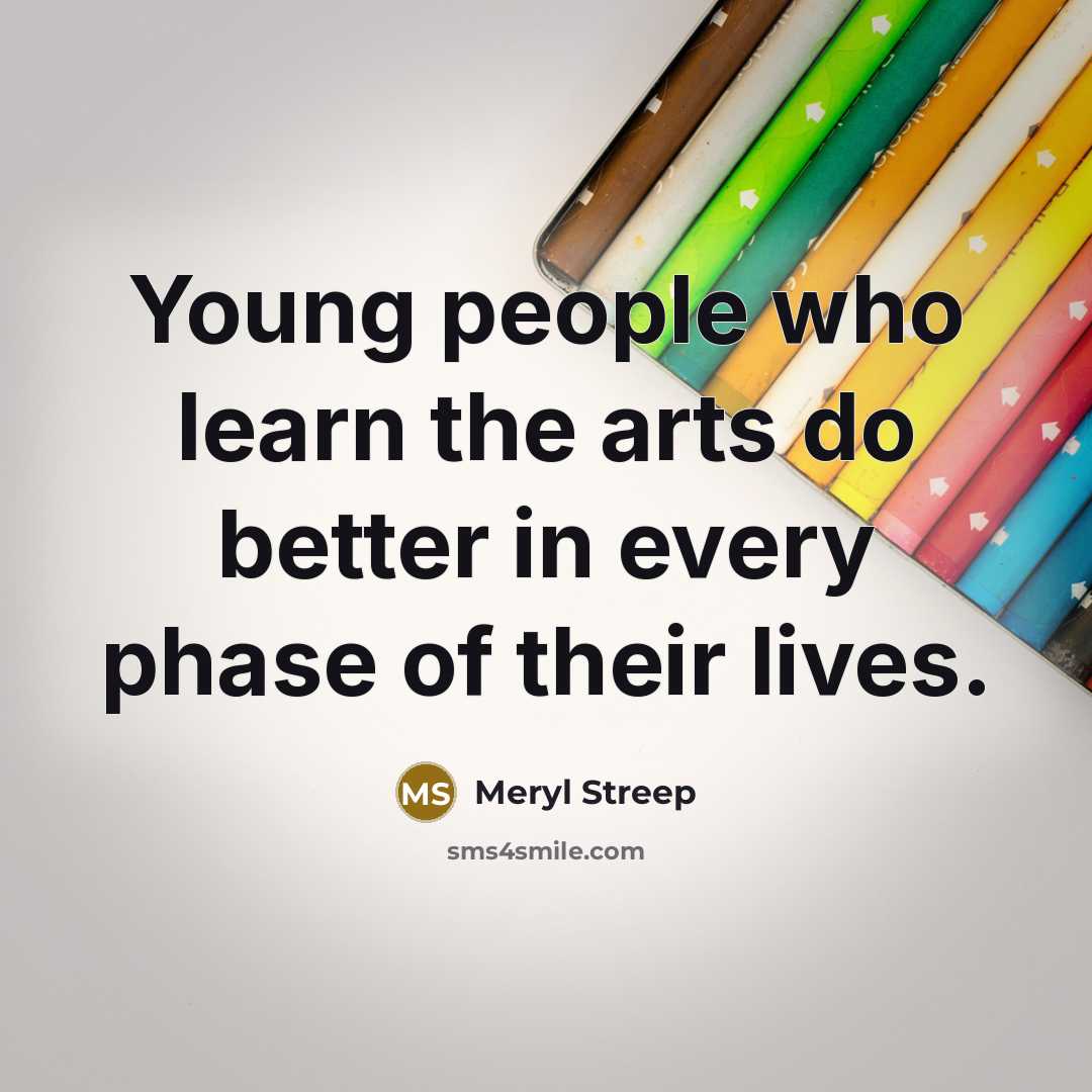 “Young people who learn the arts do better in every…” quote by Meryl Streep