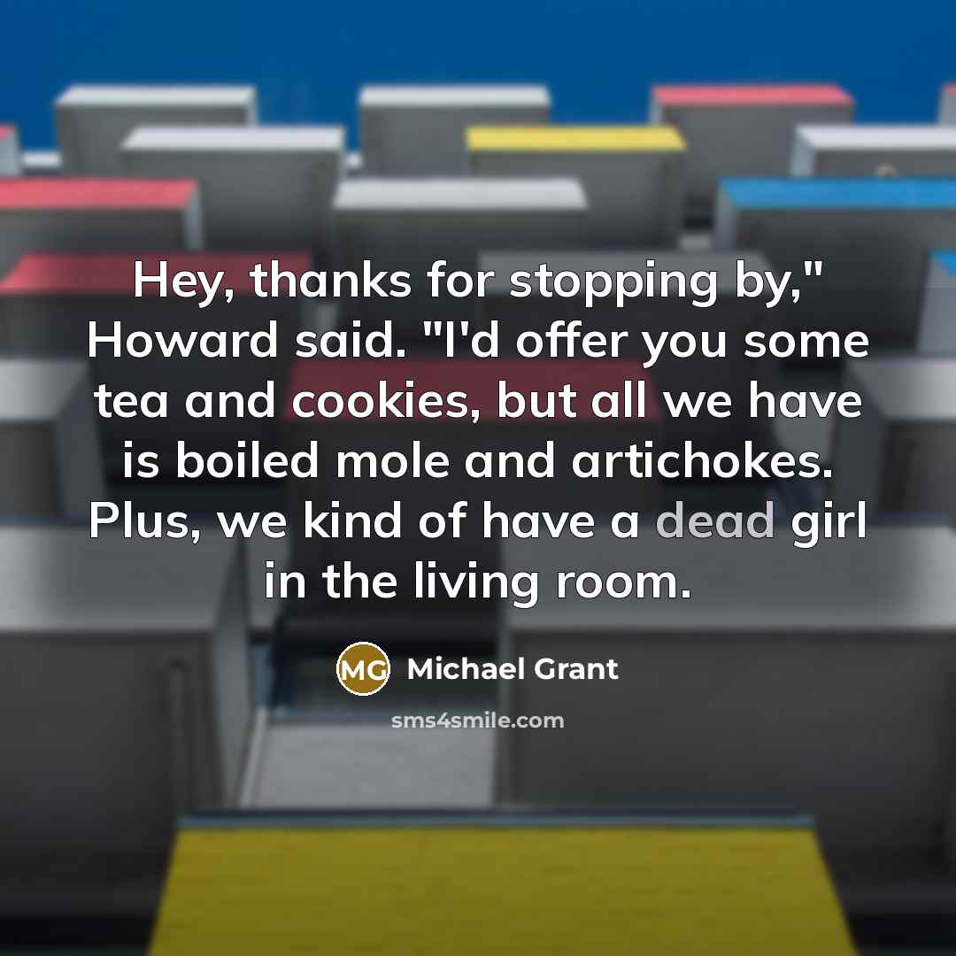 “Hey, thanks for stopping by," Howard said. "I'd offer you…” quote by Michael Grant