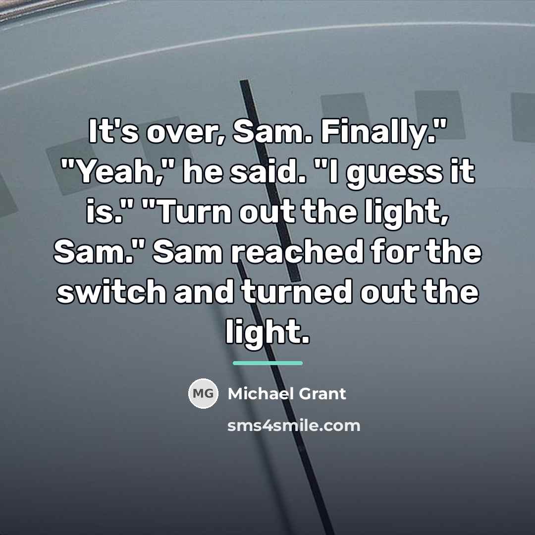 “It's over, Sam. Finally." "Yeah," he said. "I guess it…” quote by Michael Grant