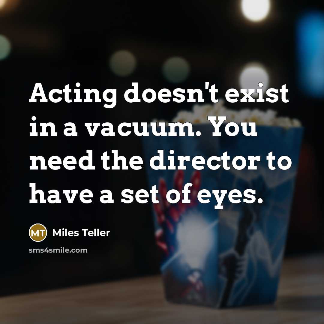 “Acting doesn't exist in a vacuum. You need the director…” quote by Miles Teller