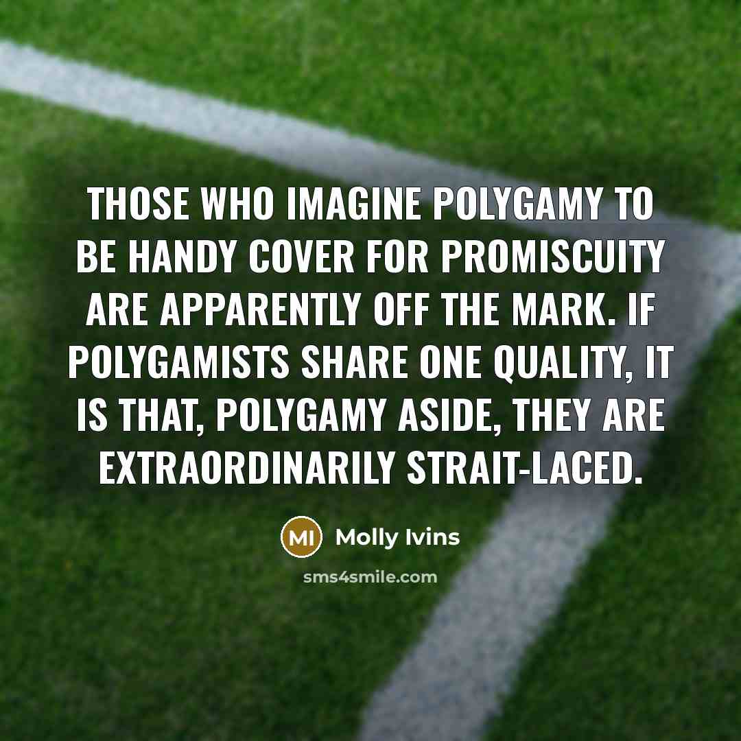 “Those who imagine polygamy to be handy cover for promiscuity…” quote by Molly Ivins