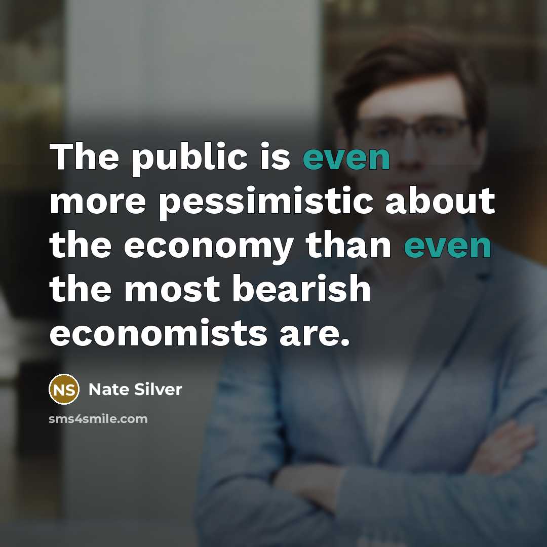“The public is even more pessimistic about the economy than…” quote by Nate Silver