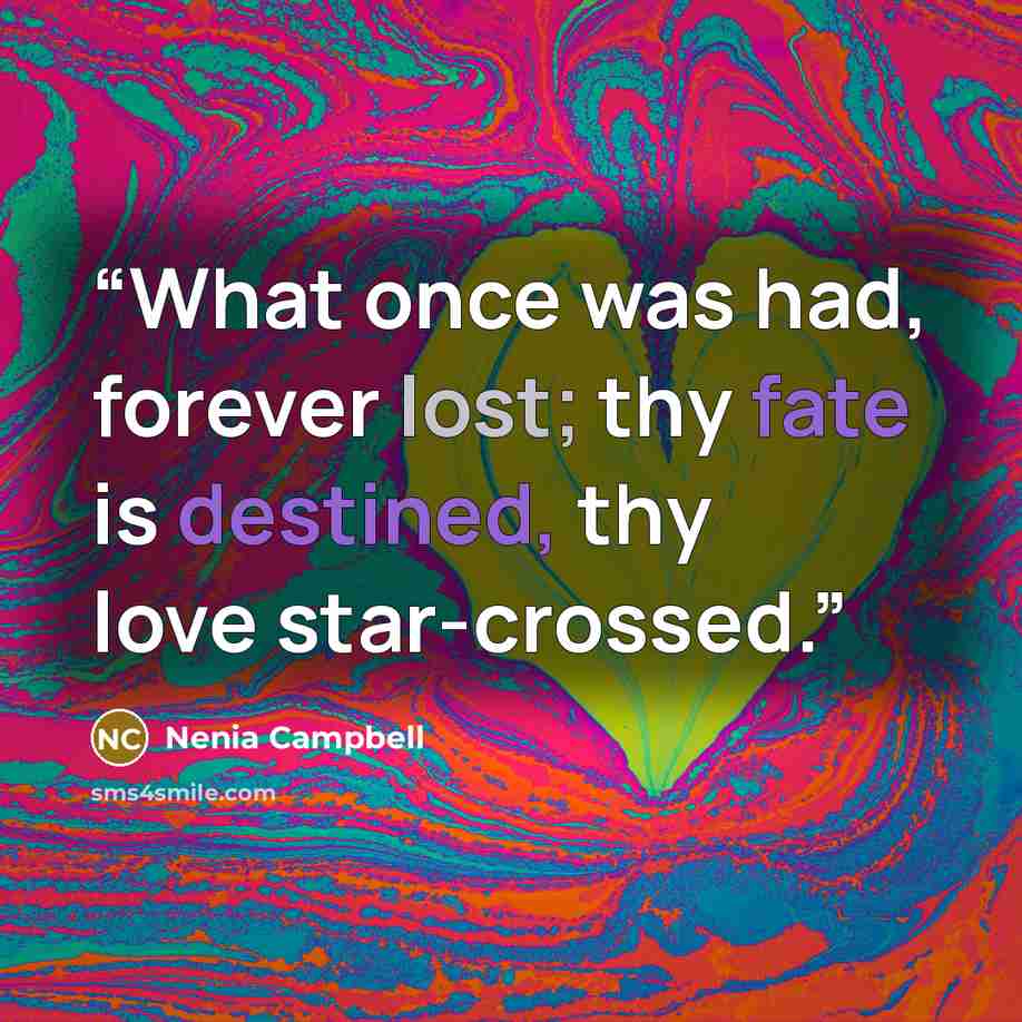 “What once was had, forever lost; thy fate is destined, thy love star-crossed.” quote by Nenia Campbell