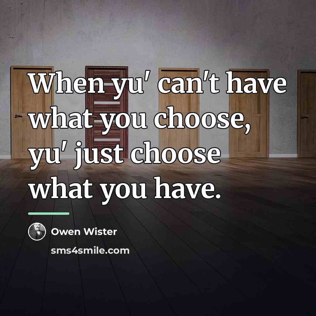 “When yu' can't have what you choose, yu' just choose…” quote by Owen Wister