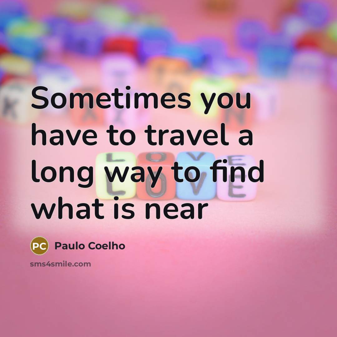“Sometimes you have to travel a long way to find…” quote by Paulo Coelho