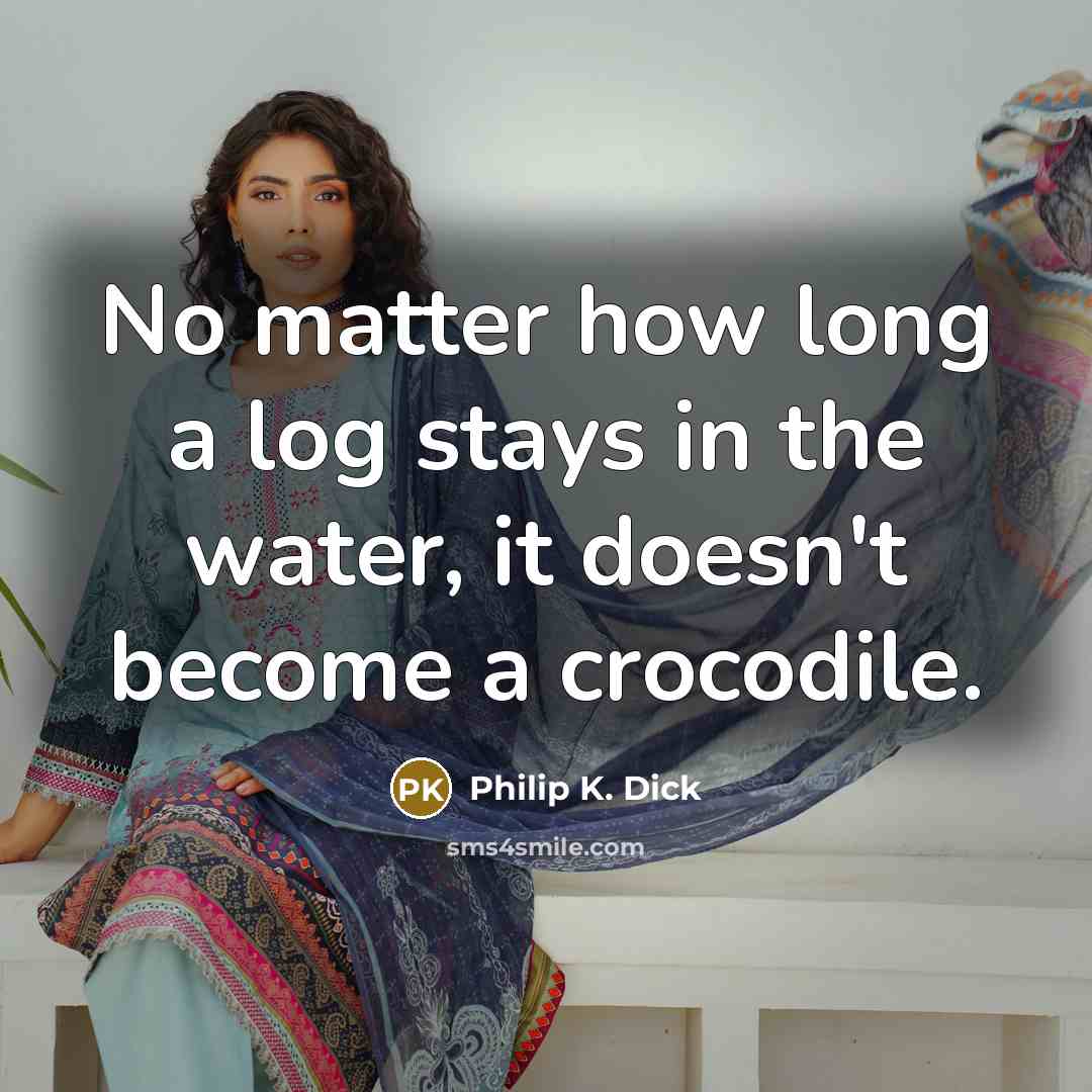 “No matter how long a log stays in the water,…” quote by Philip K. Dick