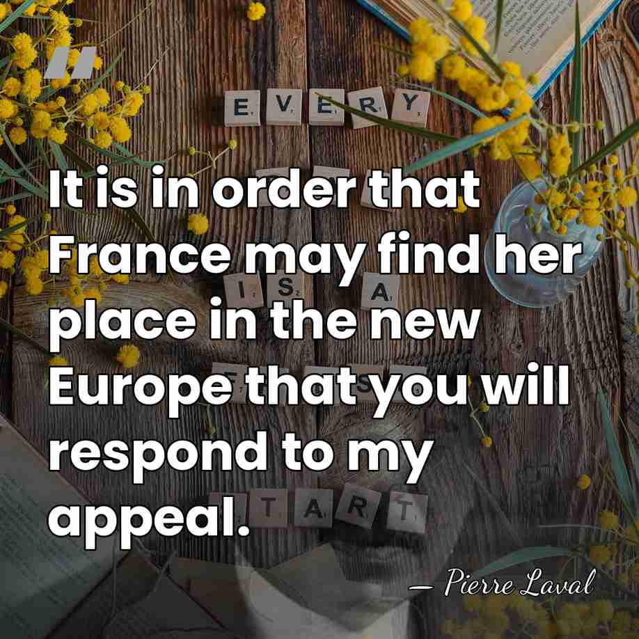 It is in order that France may find her place in the&hellip; - Pierre Laval