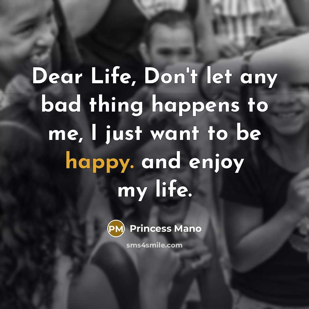 “Dear Life, Don't let any bad thing happens to me, I just want to be happy. and enjoy my life.” quote by Princess Mano