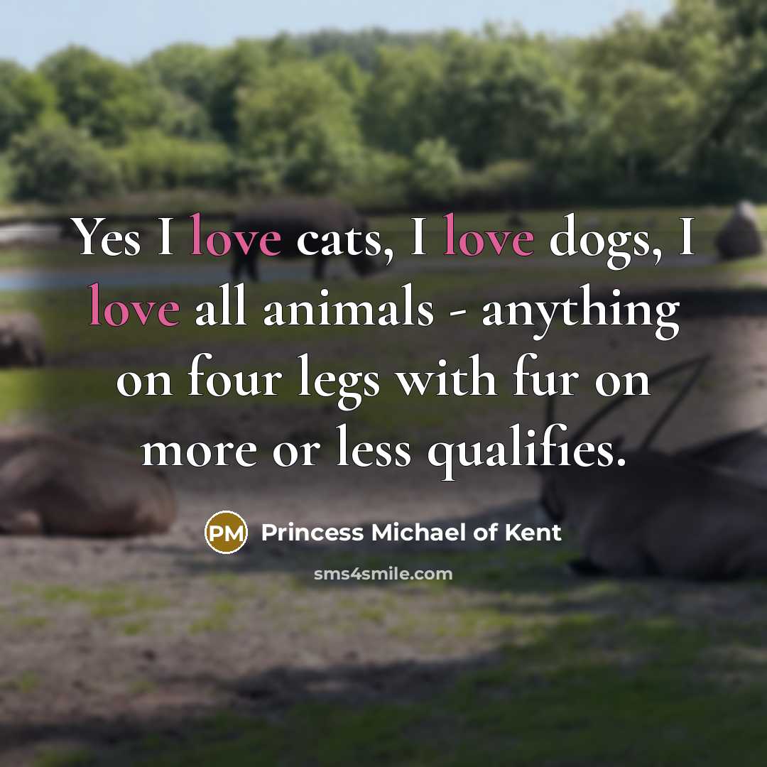“Yes I love cats, I love dogs, I love all…” quote by Princess Michael of Kent
