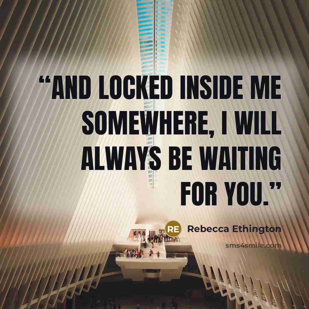 “And locked inside me somewhere, I will always be waiting for you.” quote by Rebecca Ethington