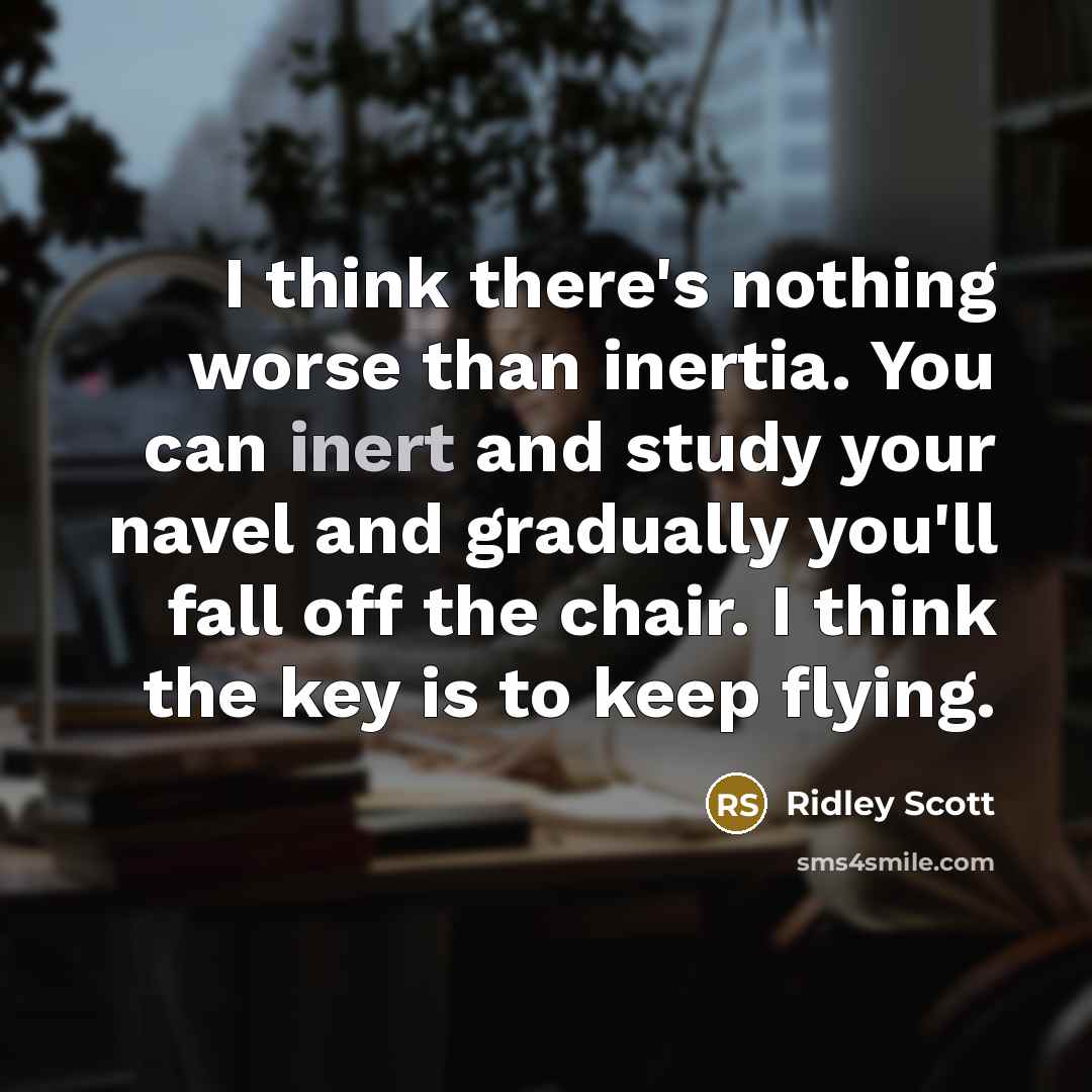 “I think there's nothing worse than inertia. You can inert…” quote by Ridley Scott