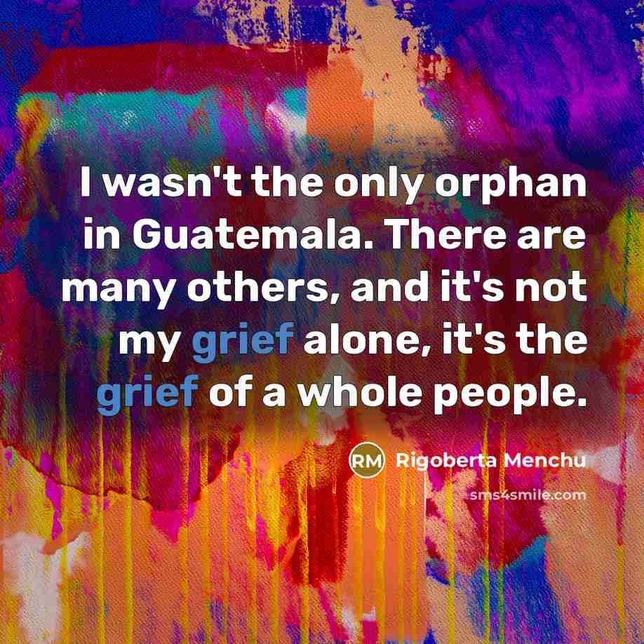 “I wasn't the only orphan in Guatemala. There are many…” quote by Rigoberta Menchu