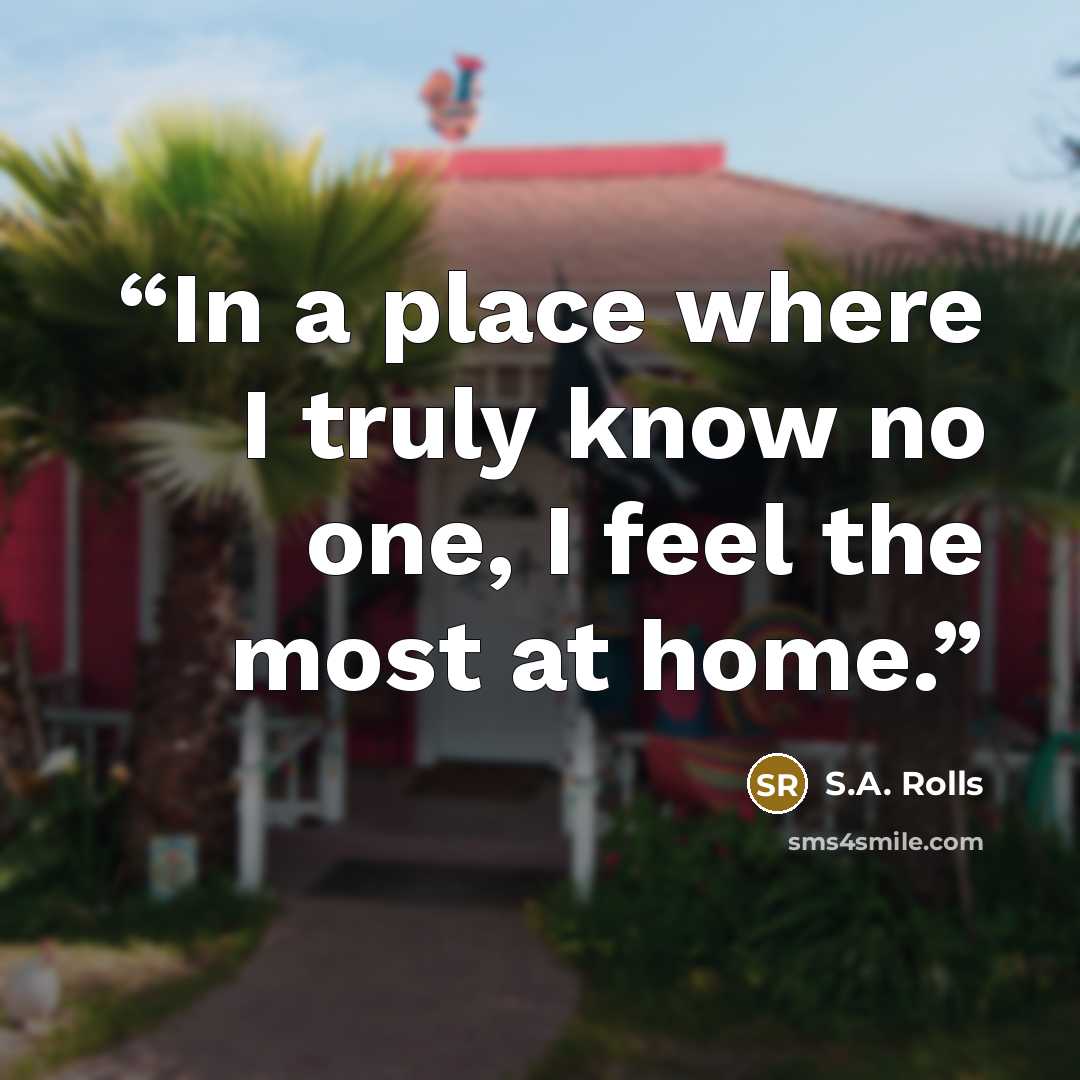 “In a place where I truly know no one, I feel the most at home.” quote by S.A. Rolls