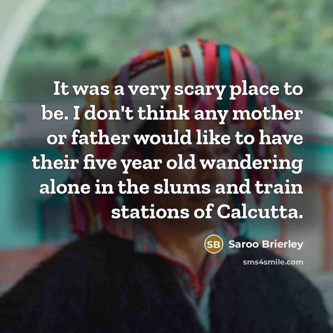 “It was a very scary place to be. I don't…” quote by Saroo Brierley