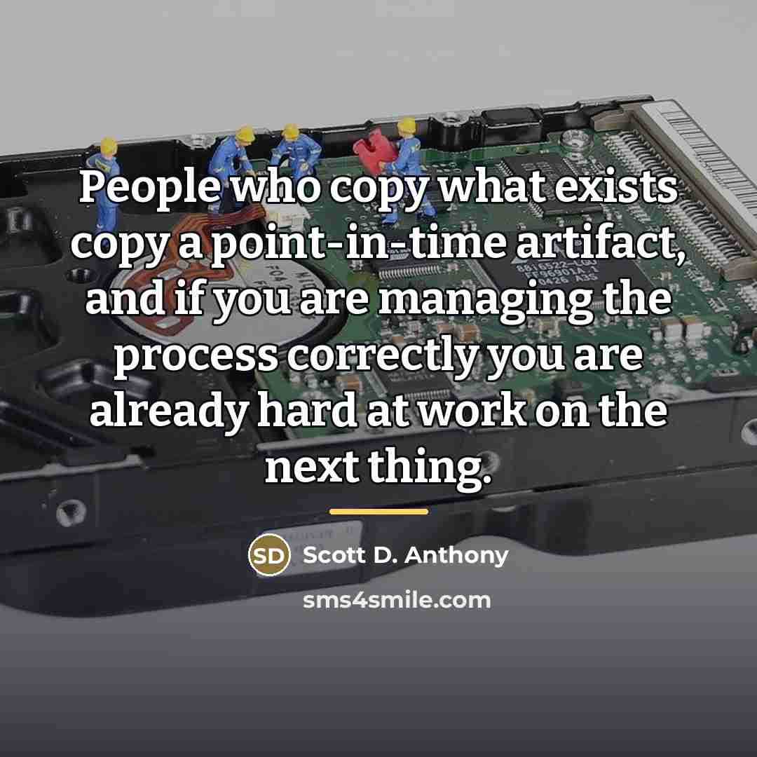 “People who copy what exists copy a point-in-time artifact, and…” quote by Scott D. Anthony