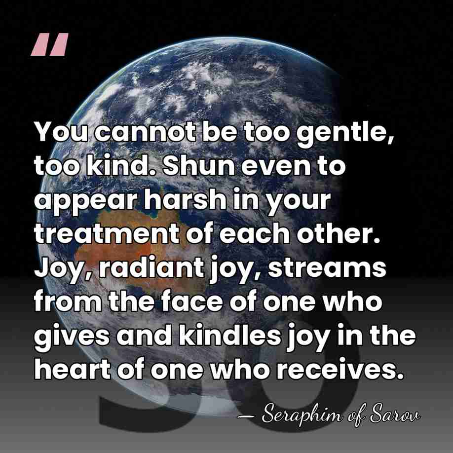 You cannot be too gentle, too kind. Shun even to appear harsh&hellip; - Seraphim of Sarov