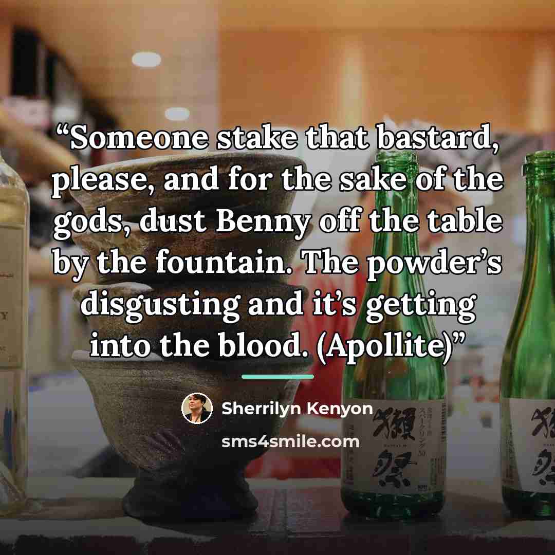 “Someone stake that bastard, please, and for the sake of the gods, dust Benny off the table by the fountain. The powder’s disgusting and it’s getting into the blood. (Apollite)” quote by Sherrilyn Kenyon