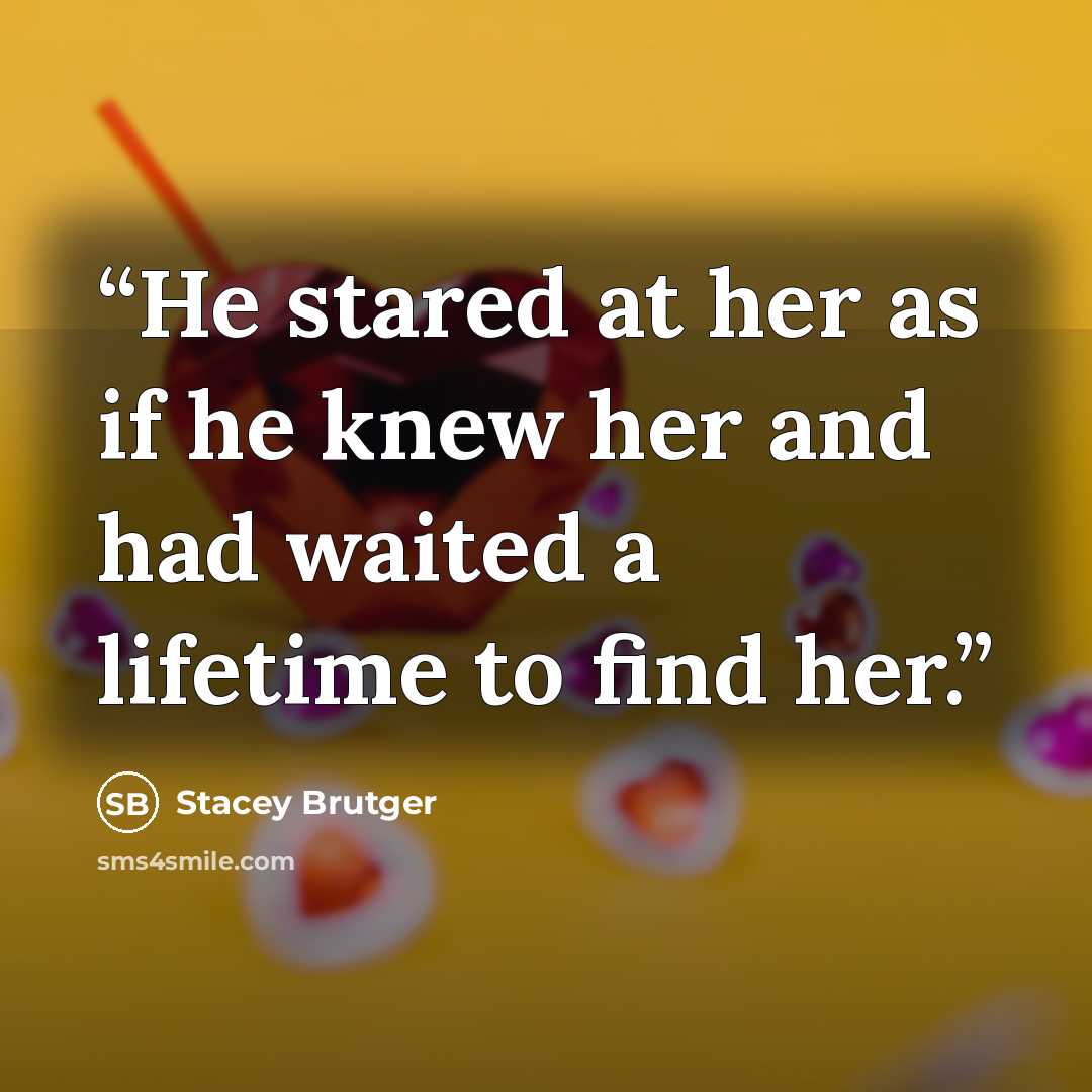 “He stared at her as if he knew her and had waited a lifetime to find her.” quote by Stacey Brutger