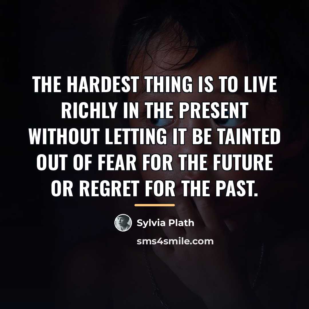 “The hardest thing is to live richly in the present…” quote by Sylvia Plath