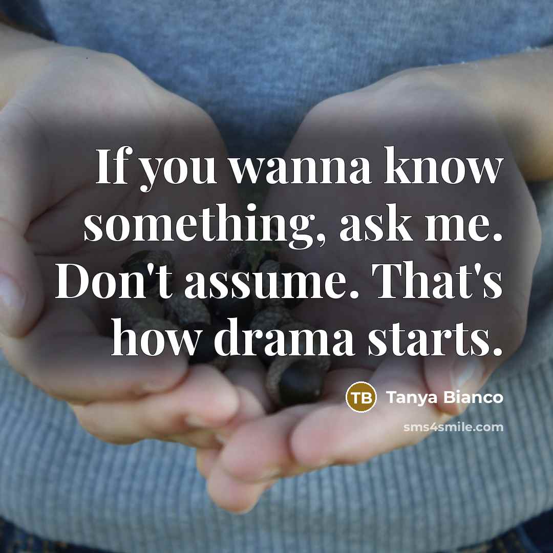 “If you wanna know something, ask me. Don't assume. That's…” quote by Tanya Bianco