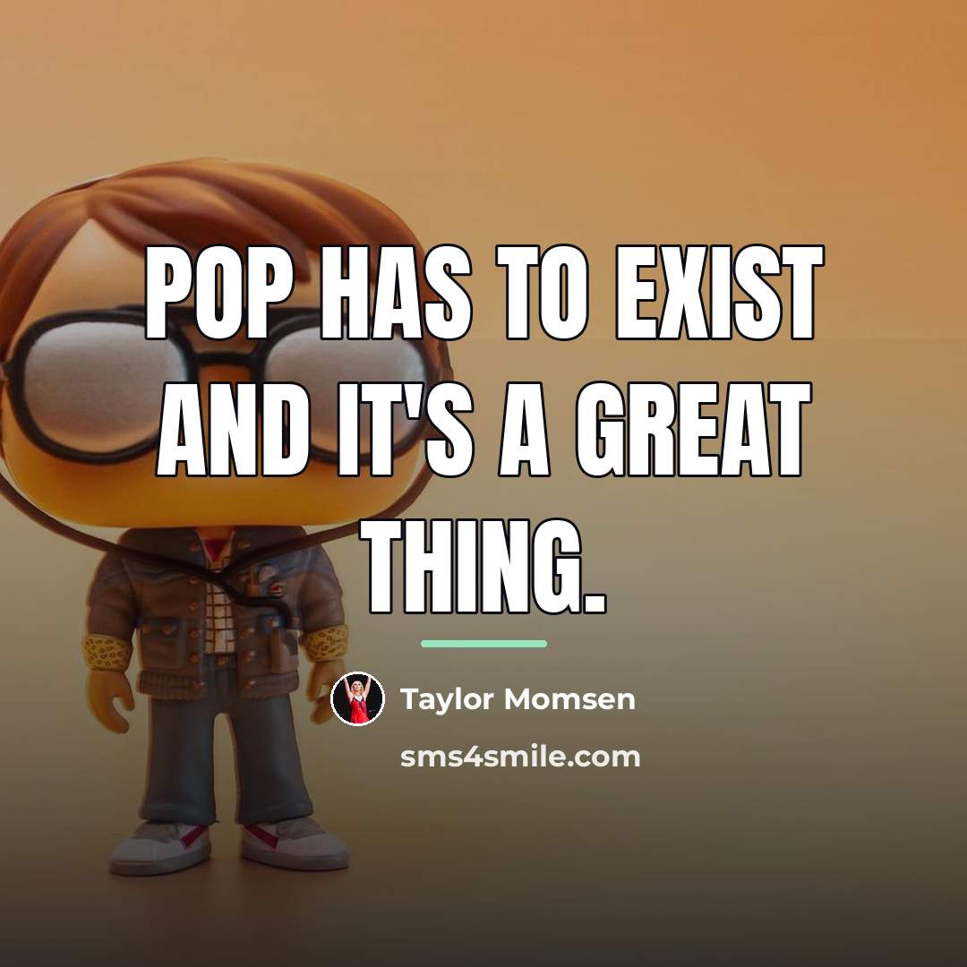 “Pop has to exist and it's a great thing.…” quote by Taylor Momsen