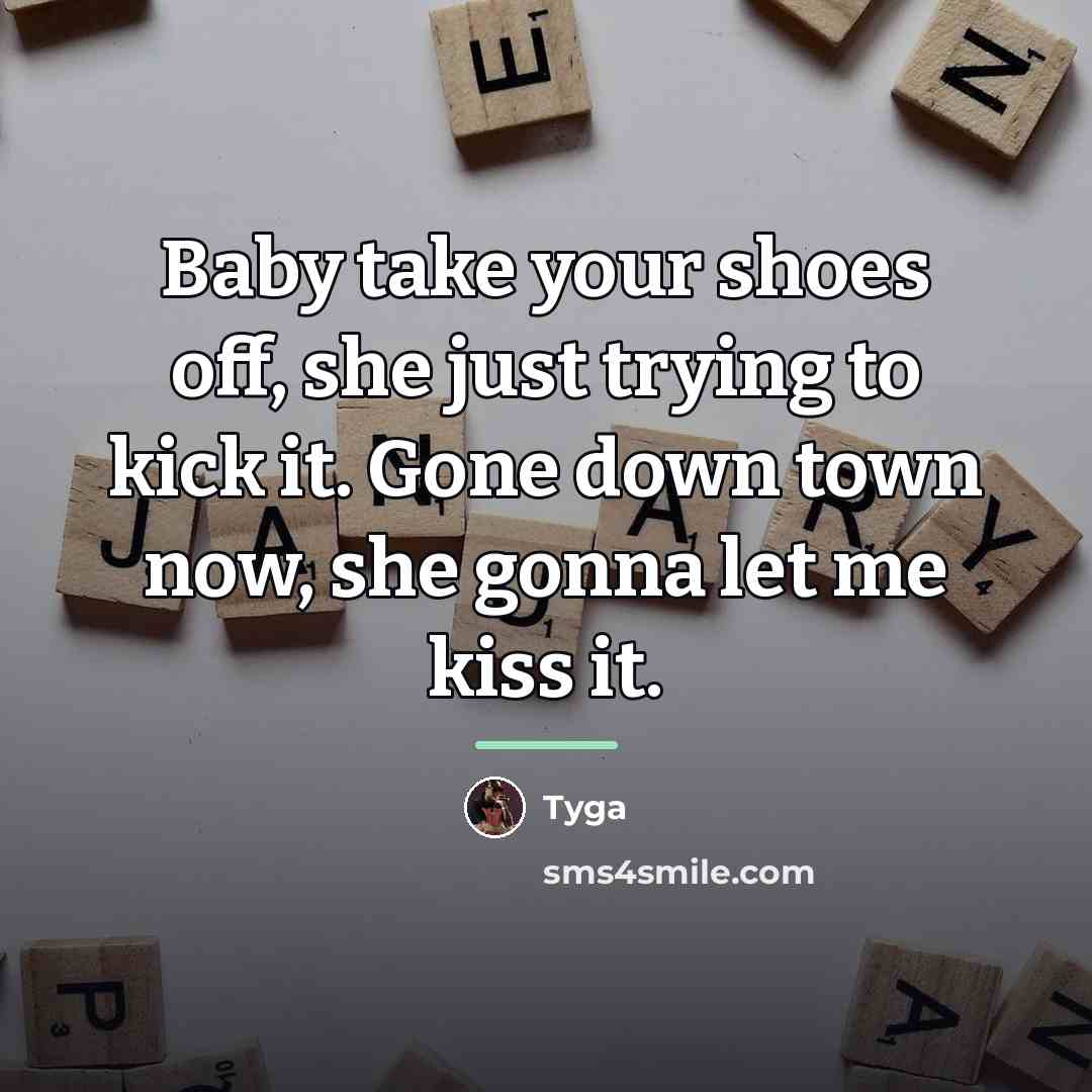 “Baby take your shoes off, she just trying to kick…” quote by Tyga
