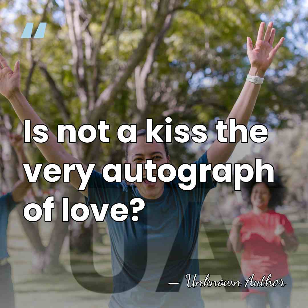 Is not a kiss the very autograph of love? - Unknown Author