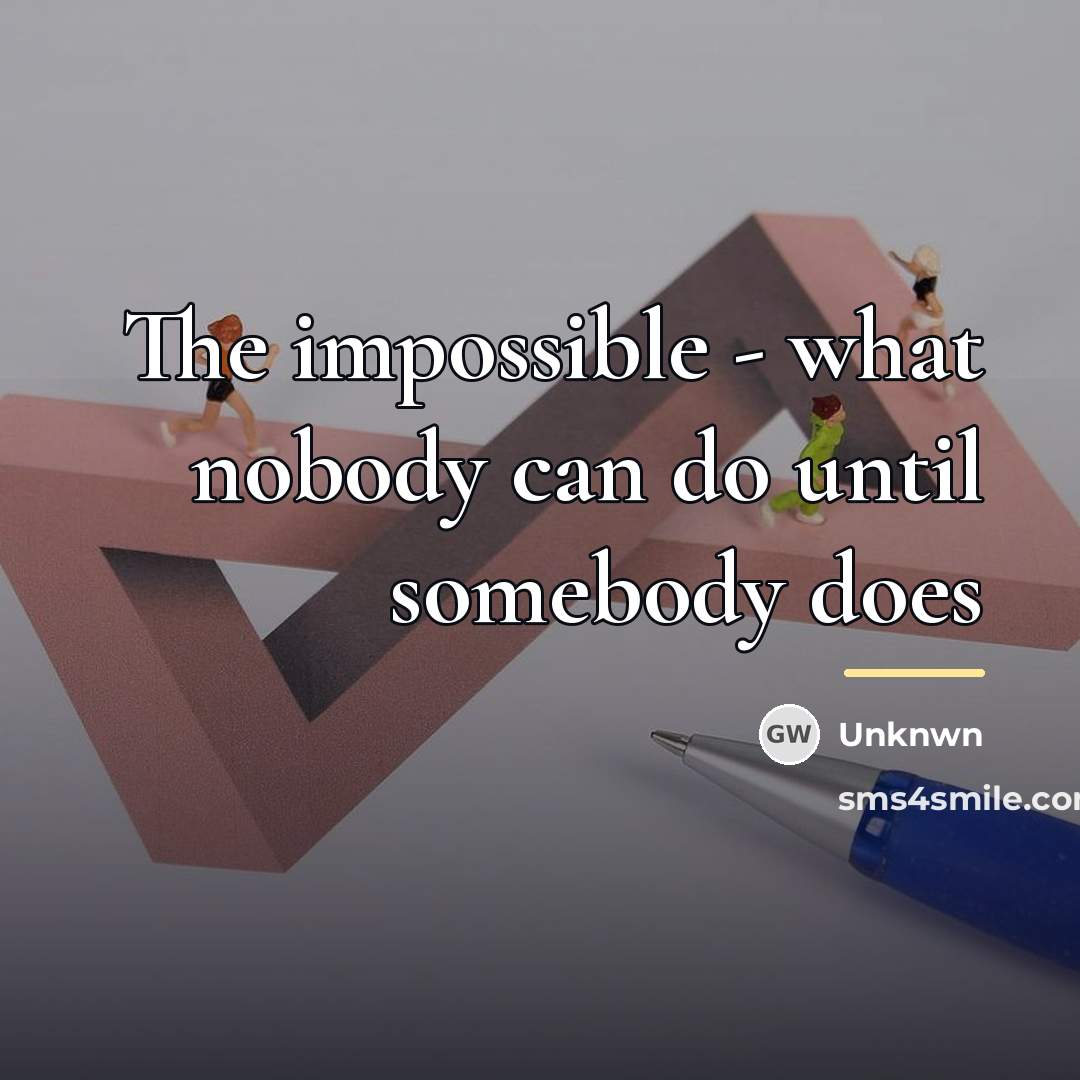 “The impossible - what nobody can do until somebody does…” quote by Unknwn