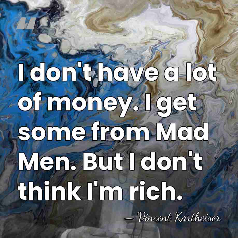 I don't have a lot of money. I get some from Mad&hellip; - Vincent Kartheiser