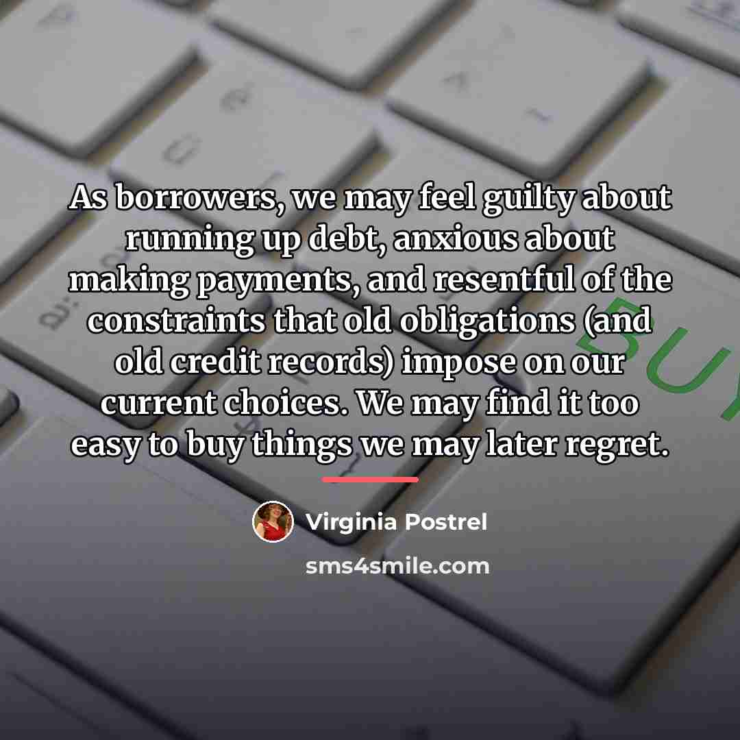 “As borrowers, we may feel guilty about running up debt,…” quote by Virginia Postrel