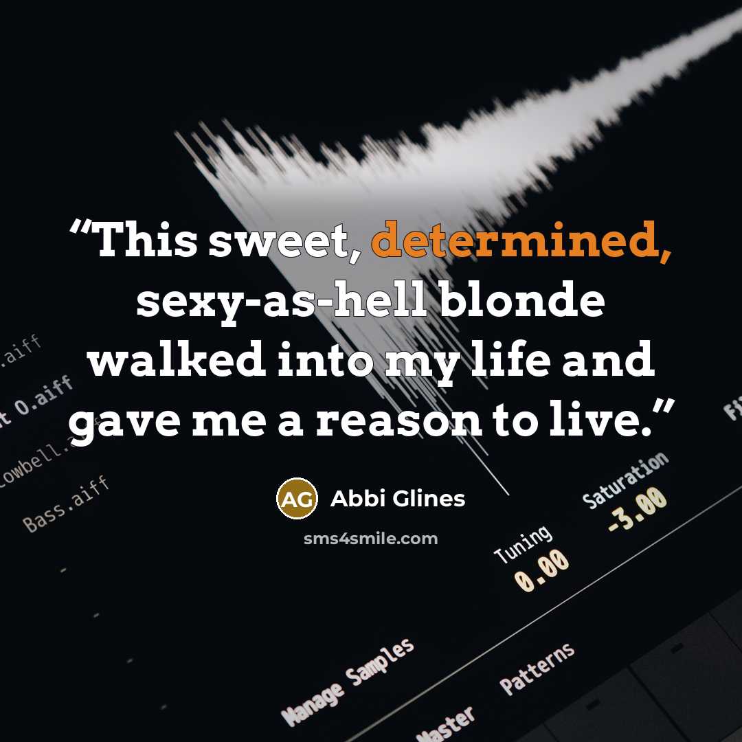 “This sweet, determined, sexy-as-hell blonde walked into my life and gave me a reason to live.” quote by Abbi Glines
