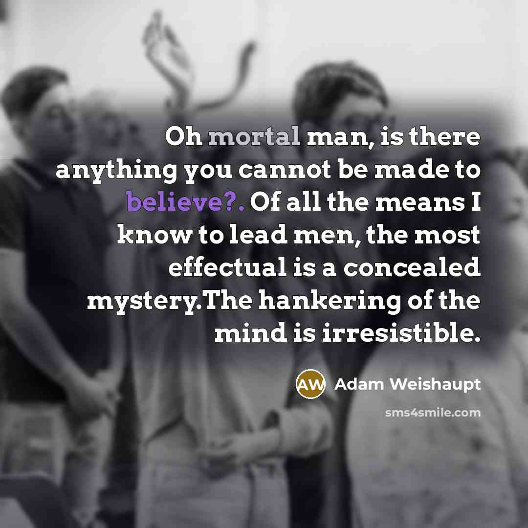 “Oh mortal man, is there anything you cannot be made…” quote by Adam Weishaupt