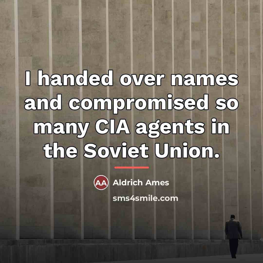 “I handed over names and compromised so many CIA agents…” quote by Aldrich Ames