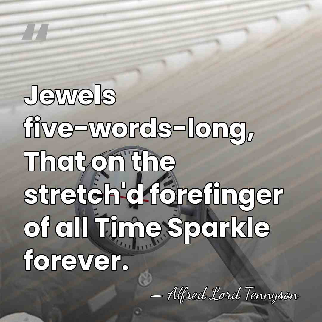 Jewels five-words-long, That on the stretch'd forefinger of all Time Sparkle forever. - Alfred Lord Tennyson