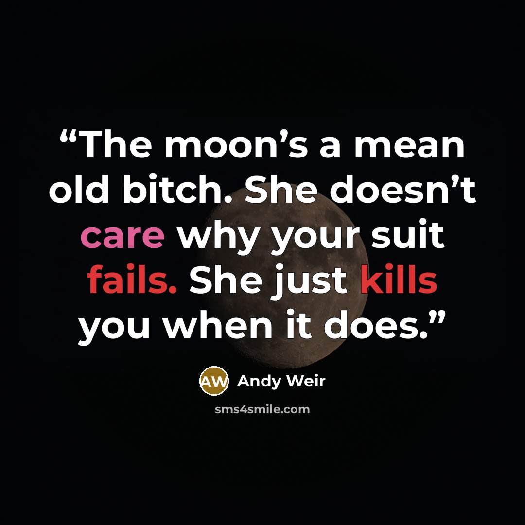 “The moon’s a mean old bitch. She doesn’t care why your suit fails. She just kills you when it does.” quote by Andy Weir